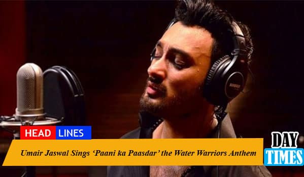 Umair Jaswal Sings ‘Paani ka Paasdar’ the Water Warriors Anthem
