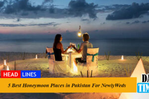 5 Best Honeymoon Places in Pakistan For NewlyWeds