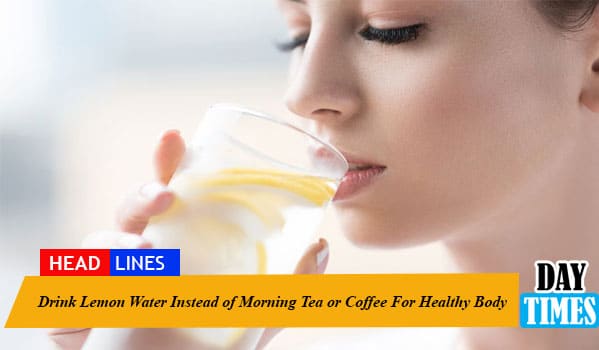Drink Lemon Water Instead of Morning Tea or Coffee For Healthy Body