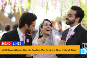 Ali Rehman Khan to Play the Leading Man for Ayeza Khan & Sarah Khan
