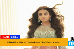 Yashma Gill to Make her Comeback on ARY Digital with ‘Azmaish’