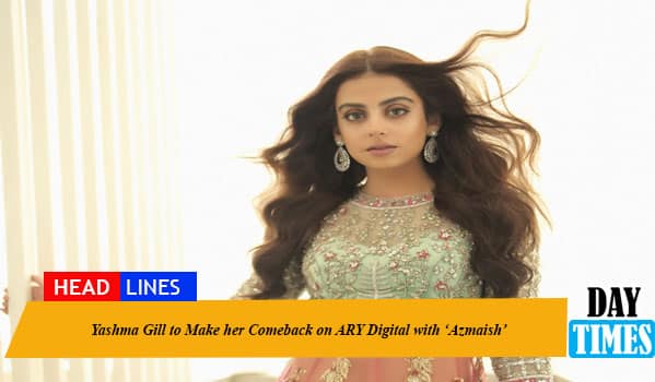 Yashma Gill to Make her Comeback on ARY Digital with ‘Azmaish’