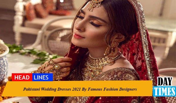 Pakistani Wedding Dresses 2021 By Famous Fashion Designers