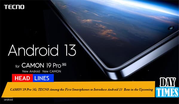 CAMON 19 Pro 5G; TECNO Among the First Smartphones to Introduce Android 13  Beta in the Upcoming