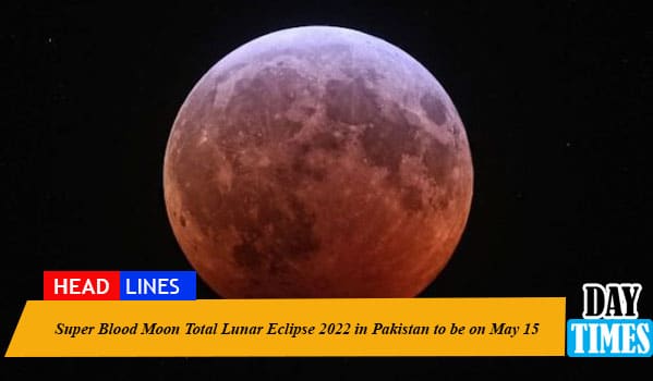 Super Blood Moon Total Lunar Eclipse 2022 in Pakistan to be on May 15