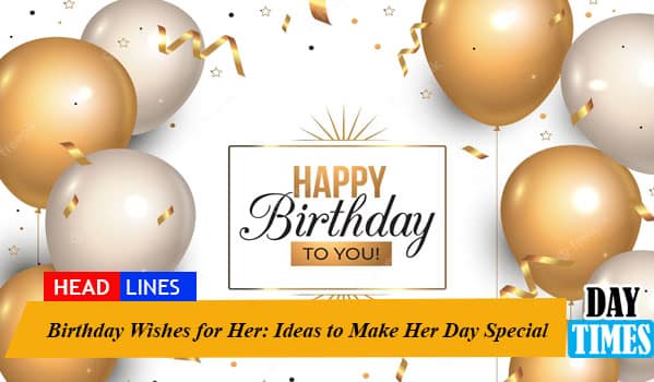 Birthday Wishes for Her: Ideas to Make Her Day Special