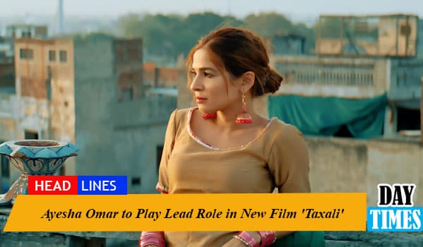 Ayesha Omar to Play Lead Role in New Film 'Taxali'