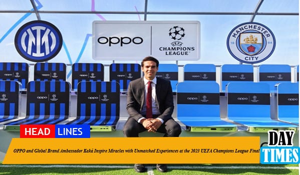 OPPO and Global Brand Ambassador Kaká Inspire Miracles with Unmatched Experiences at the 2023 UEFA Champions League Final