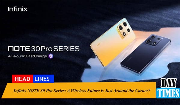 Infinix NOTE 30 Pro Series: A Wireless Future is Just Around the Corner?