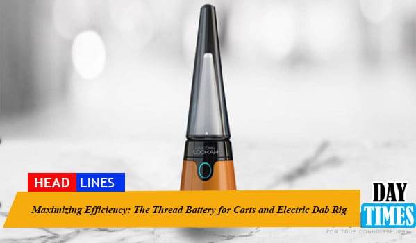 Maximizing Efficiency: The Thread Battery for Carts and Electric Dab Rig