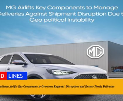 MG Pakistan Airlifts Key Components to Overcome Regional Disruptions and Ensure Timely Deliveries